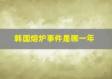 韩国熔炉事件是哪一年