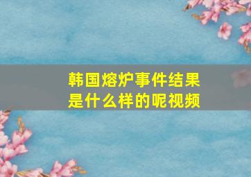 韩国熔炉事件结果是什么样的呢视频