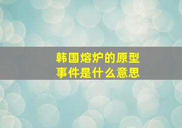 韩国熔炉的原型事件是什么意思