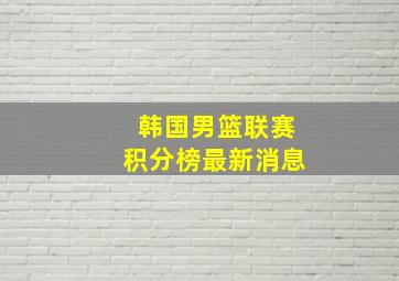 韩国男篮联赛积分榜最新消息