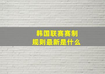 韩国联赛赛制规则最新是什么