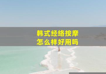 韩式经络按摩怎么样好用吗