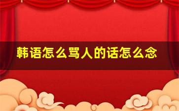 韩语怎么骂人的话怎么念