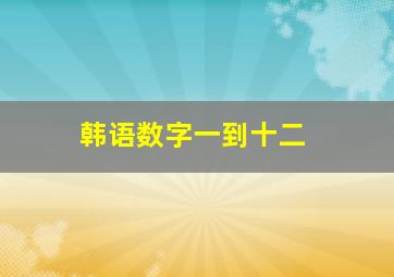 韩语数字一到十二