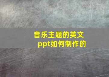 音乐主题的英文ppt如何制作的