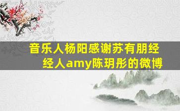 音乐人杨阳感谢苏有朋经经人amy陈玥彤的微博