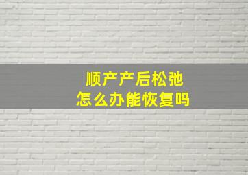 顺产产后松弛怎么办能恢复吗