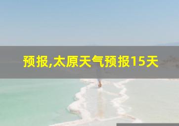 预报,太原天气预报15天