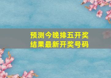 预测今晚排五开奖结果最新开奖号码