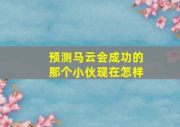 预测马云会成功的那个小伙现在怎样