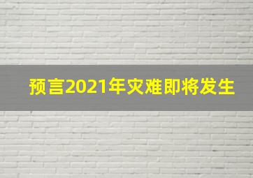 预言2021年灾难即将发生