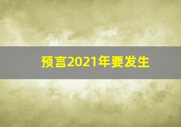 预言2021年要发生