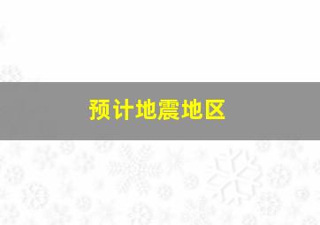 预计地震地区