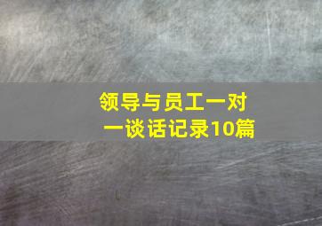 领导与员工一对一谈话记录10篇