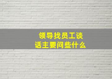 领导找员工谈话主要问些什么