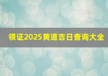 领证2025黄道吉日查询大全