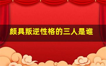 颇具叛逆性格的三人是谁