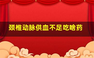 颈椎动脉供血不足吃啥药