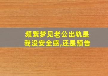 频繁梦见老公出轨是我没安全感,还是预告