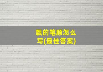 飘的笔顺怎么写(最佳答案)