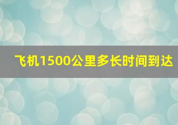 飞机1500公里多长时间到达