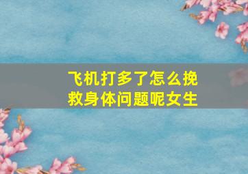 飞机打多了怎么挽救身体问题呢女生