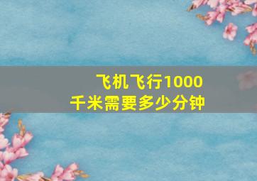 飞机飞行1000千米需要多少分钟