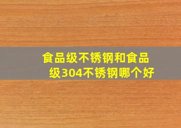 食品级不锈钢和食品级304不锈钢哪个好