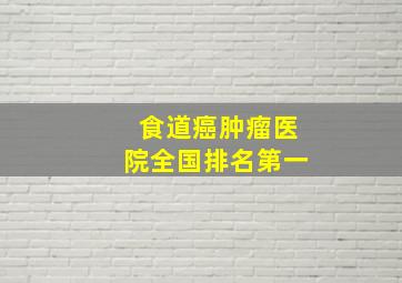 食道癌肿瘤医院全国排名第一