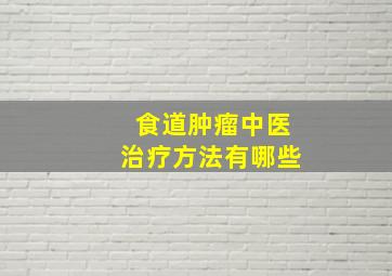 食道肿瘤中医治疗方法有哪些