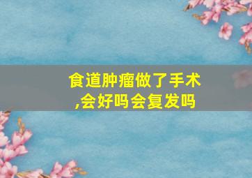 食道肿瘤做了手术,会好吗会复发吗