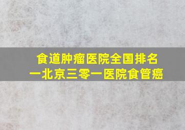 食道肿瘤医院全国排名一北京三零一医院食管癌