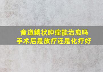 食道鳞状肿瘤能治愈吗手术后是放疗还是化疗好