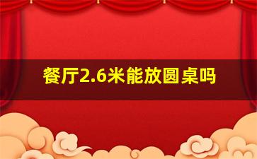 餐厅2.6米能放圆桌吗