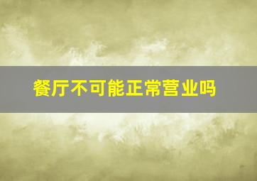 餐厅不可能正常营业吗