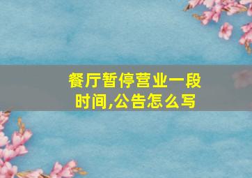 餐厅暂停营业一段时间,公告怎么写