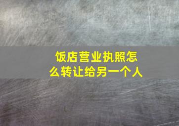 饭店营业执照怎么转让给另一个人