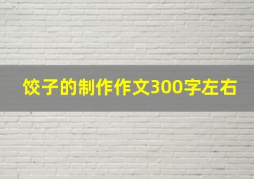 饺子的制作作文300字左右