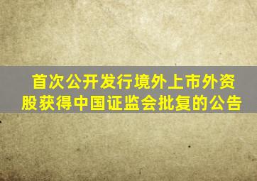 首次公开发行境外上市外资股获得中国证监会批复的公告