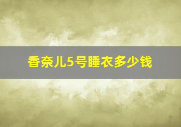 香奈儿5号睡衣多少钱