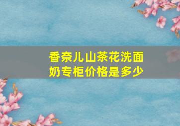 香奈儿山茶花洗面奶专柜价格是多少