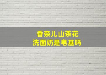 香奈儿山茶花洗面奶是皂基吗