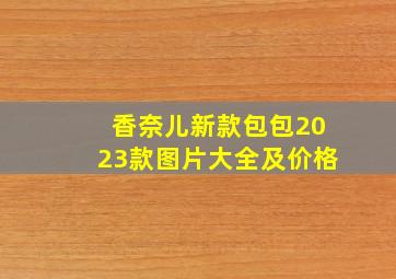 香奈儿新款包包2023款图片大全及价格