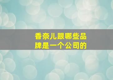 香奈儿跟哪些品牌是一个公司的