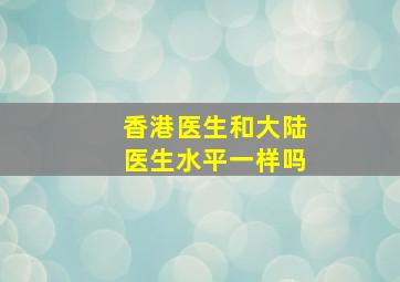 香港医生和大陆医生水平一样吗