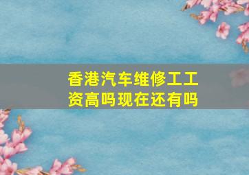 香港汽车维修工工资高吗现在还有吗