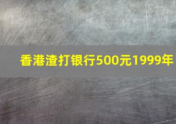 香港渣打银行500元1999年