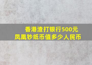 香港渣打银行500元凤凰钞纸币值多少人民币