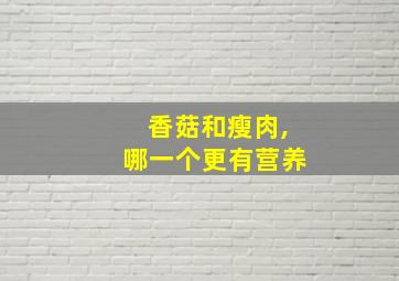 香菇和瘦肉,哪一个更有营养