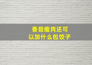 香菇瘦肉还可以加什么包饺子